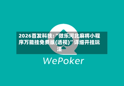 2026首发科技:“微乐河北麻将小程序万能挂免费版(透视)”详细开挂玩法
