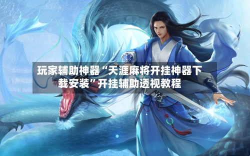 玩家辅助神器“天涯麻将开挂神器下载安装”开挂辅助透视教程-第3张图片