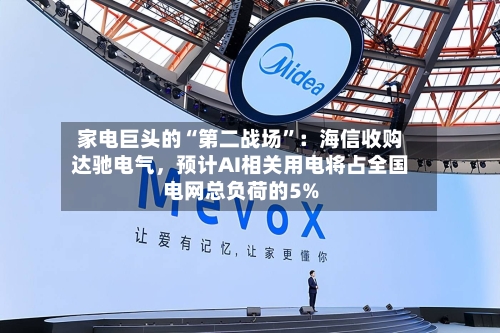 家电巨头的“第二战场”：海信收购达驰电气，预计AI相关用电将占全国电网总负荷的5%-第2张图片