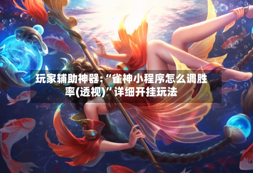 玩家辅助神器:“雀神小程序怎么调胜率(透视)”详细开挂玩法-第2张图片