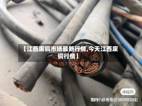 【江西废铜市场最新行情,今天江西废铜行情】