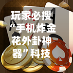 玩家必搜“手机炸金花外卦神器	”科技辅助神器手机版-第3张图片