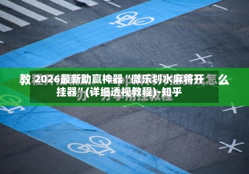 2026最新助赢神器“微乐划水麻将开挂器”(详细透视教程)-知乎