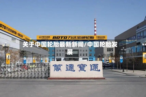 关于中国轮胎最新新闻/中国轮胎发展