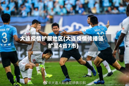 大连疫情扩展地区(大连疫情传播链扩至4省7市)-第2张图片