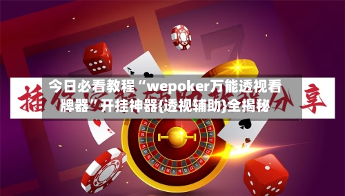 今日必看教程“wepoker万能透视看牌器	”开挂神器{透视辅助}全揭秘-第2张图片