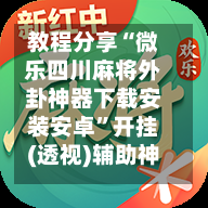 教程分享“微乐四川麻将外卦神器下载安装安卓	”开挂(透视)辅助神器-第2张图片