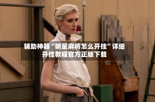 辅助神器“明星麻将怎么开挂”详细开挂教程官方正版下载