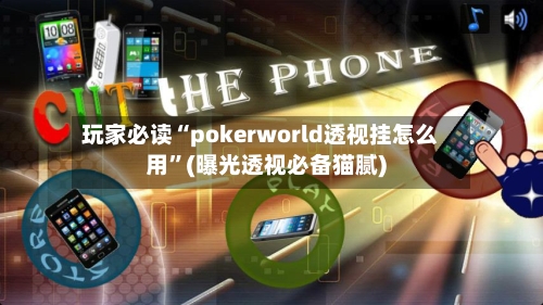 玩家必读“pokerworld透视挂怎么用”(曝光透视必备猫腻)