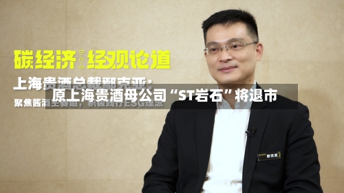 原上海贵酒母公司“ST岩石”将退市-第3张图片