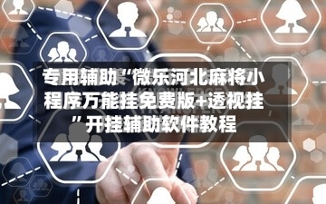 专用辅助“微乐河北麻将小程序万能挂免费版+透视挂”开挂辅助软件教程-第2张图片