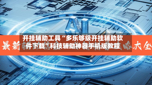 开挂辅助工具“多乐够级开挂辅助软件下载	”科技辅助神器手机版教程-第2张图片