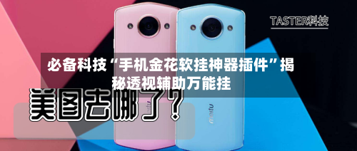 必备科技“手机金花软挂神器插件	”揭秘透视辅助万能挂-第2张图片