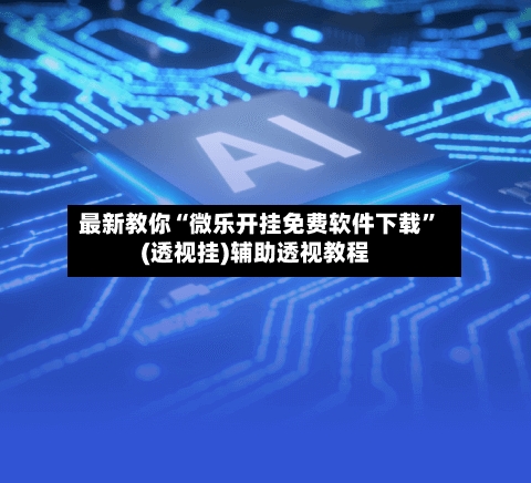 最新教你“微乐开挂免费软件下载”(透视挂)辅助透视教程-第2张图片