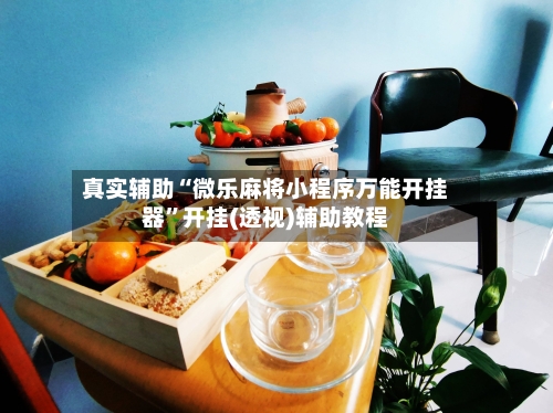 真实辅助“微乐麻将小程序万能开挂器	”开挂(透视)辅助教程-第2张图片