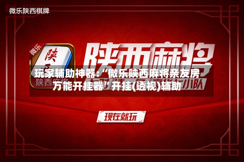 玩家辅助神器:“微乐陕西麻将亲友房万能开挂器”开挂(透视)辅助