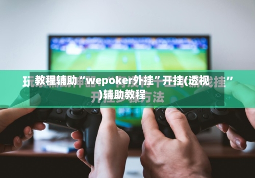 教程辅助“wepoker外挂”开挂(透视)辅助教程