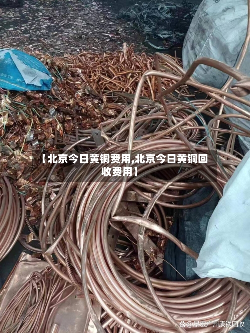 【北京今日黄铜费用,北京今日黄铜回收费用】-第2张图片