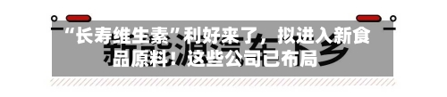 “长寿维生素”利好来了，拟进入新食品原料！这些公司已布局-第2张图片