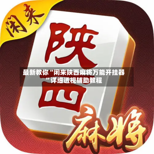 最新教你“闲来陕西麻将万能开挂器”详细透视辅助教程-第2张图片