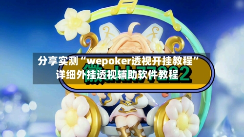 分享实测“wepoker透视开挂教程”详细外挂透视辅助软件教程