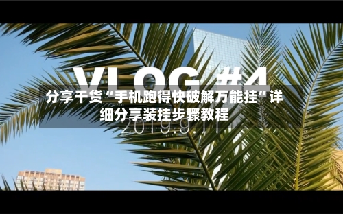 分享干货“手机跑得快破解万能挂”详细分享装挂步骤教程-第2张图片