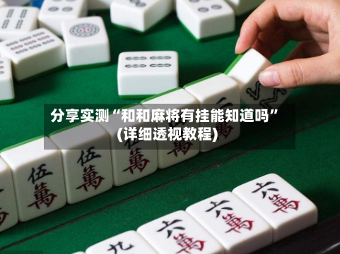 分享实测“和和麻将有挂能知道吗	”(详细透视教程)-第2张图片
