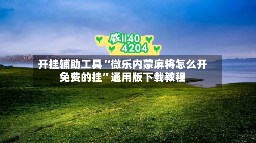 开挂辅助工具“微乐内蒙麻将怎么开免费的挂”通用版下载教程-第2张图片