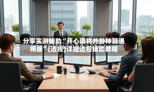 分享实测辅助“开心麻将外卦神器通用版	”(透视)详细透视辅助教程-第2张图片