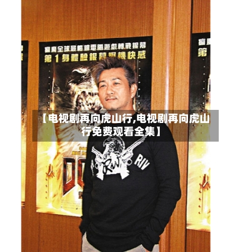 【电视剧再向虎山行,电视剧再向虎山行免费观看全集】-第3张图片