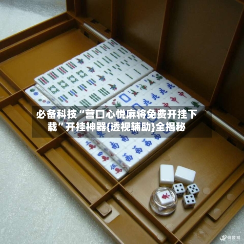 必备科技“营口心悦麻将免费开挂下载”开挂神器{透视辅助}全揭秘-第2张图片