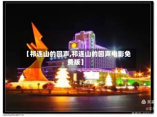 【祁连山的回声,祁连山的回声电影免费版】-第2张图片