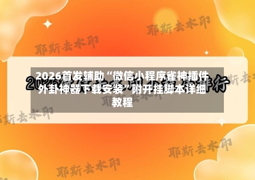 2026首发辅助“微信小程序雀神插件外卦神器下载安装”附开挂脚本详细教程-第2张图片