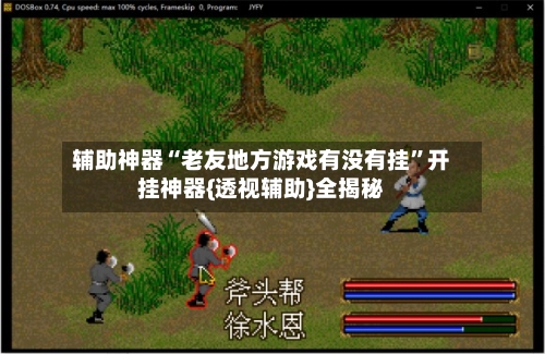 辅助神器“老友地方游戏有没有挂”开挂神器{透视辅助}全揭秘