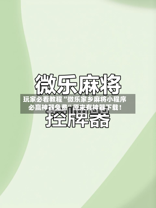 玩家必看教程“微乐家乡麻将小程序必赢神器免费”原来有神器下载！