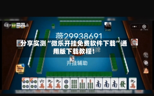 分享实测“微乐开挂免费软件下载”通用版下载教程！