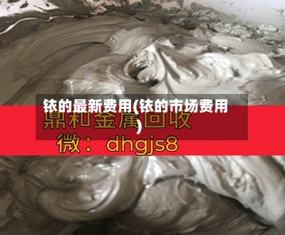 铱的最新费用(铱的市场费用)