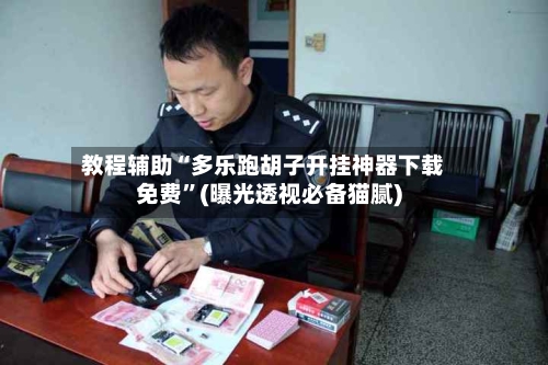 教程辅助“多乐跑胡子开挂神器下载免费	”(曝光透视必备猫腻)-第2张图片