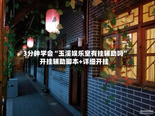 3分钟学会“玉溪娱乐室有挂辅助吗”开挂辅助脚本+详细开挂