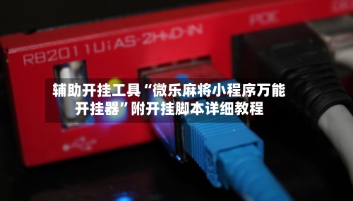 辅助开挂工具“微乐麻将小程序万能开挂器”附开挂脚本详细教程