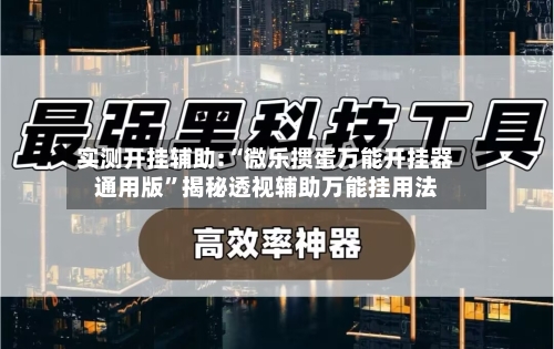 实测开挂辅助:“微乐掼蛋万能开挂器通用版”揭秘透视辅助万能挂用法