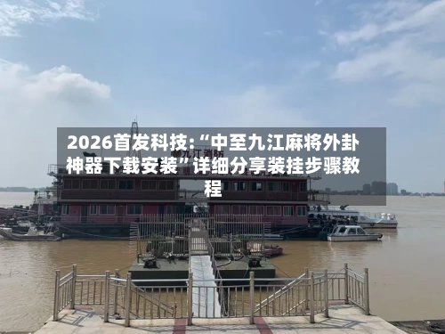 2026首发科技:“中至九江麻将外卦神器下载安装”详细分享装挂步骤教程-第2张图片