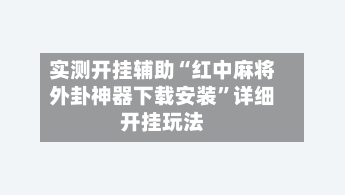 实测开挂辅助“红中麻将外卦神器下载安装”详细开挂玩法-第3张图片