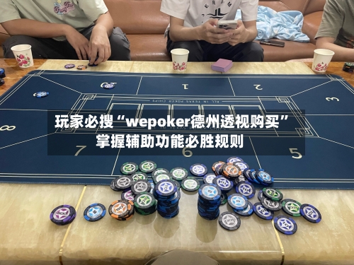 玩家必搜“wepoker德州透视购买”掌握辅助功能必胜规则
