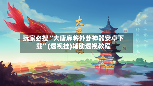 玩家必搜“大唐麻将外卦神器安卓下载”(透视挂)辅助透视教程-第2张图片