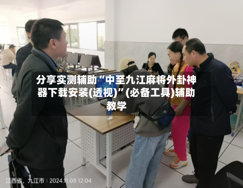 分享实测辅助“中至九江麻将外卦神器下载安装(透视)”(必备工具)辅助教学