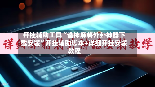 开挂辅助工具“雀神麻将外卦神器下载安装	”开挂辅助脚本+详细开挂安装教程-第2张图片