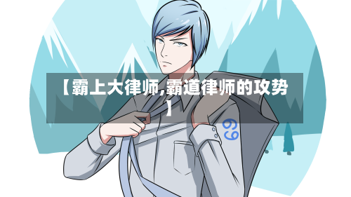 【霸上大律师,霸道律师的攻势】-第3张图片