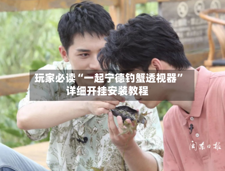 玩家必读“一起宁德钓蟹透视器”详细开挂安装教程