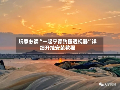 玩家必读“一起宁德钓蟹透视器	”详细开挂安装教程-第2张图片